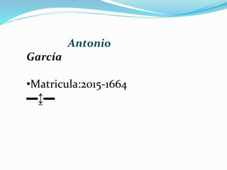 Antonio
García
•Matricula:2015-1664
▬↨▬
 