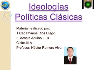 Ideologías
Políticas Clásicas
Material realizado por:
1.Cedamanos Rios Diego.
II. Acosta Aquino Luis
Ciclo: III-A
Profesor: Héctor Romero Alva
 
