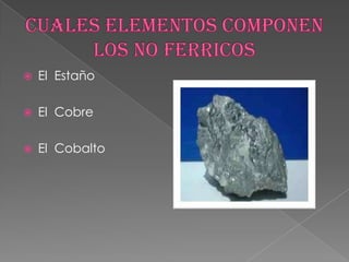  El Estaño
 El Cobre
 El Cobalto
 