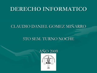 DERECHO INFORMATICO CLAUDIO DANIEL GOMEZ MIÑARRO 5TO SEM. TURNO NOCHE AÑO 2009 