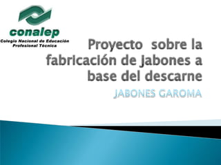 Proyecto  sobre la fabricación de jabones a base del descarne,[object Object],JABONES GAROMA,[object Object]