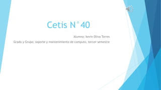 Cetis N°40
Alumno: kevin Oliva Torres
Grado y Grupo: soporte y mantenimiento de computo, tercer semestre
 