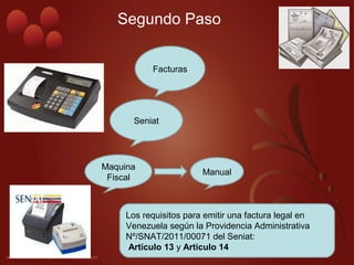 Segundo Paso
Facturas
Seniat
Maquina
Fiscal
Manual
Los requisitos para emitir una factura legal en
Venezuela según la Providencia Administrativa
Nº/SNAT/2011/00071 del Seniat:
Artículo 13 y Articulo 14
 