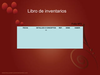 Libro de inventarios
FECHA DETALLES O CONCEPTOS REF. DEBE HABER
-1-
Folio Nº2
 