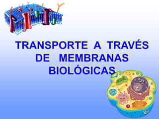 TRANSPORTE A TRAVÉS
DE MEMBRANAS
BIOLÓGICAS
 