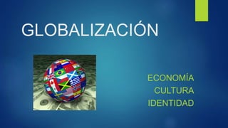 GLOBALIZACIÓN
ECONOMÍA
CULTURA
IDENTIDAD
 