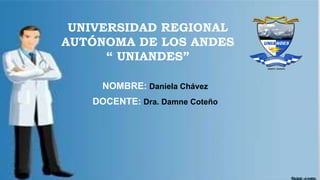 UNIVERSIDAD REGIONAL
AUTÓNOMA DE LOS ANDES
“ UNIANDES”
NOMBRE: Daniela Chávez
DOCENTE: Dra. Damne Coteño
 