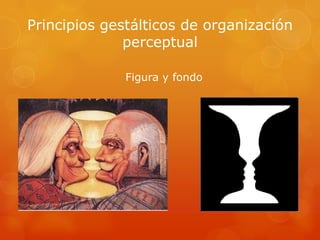 Principios gestálticos de organización
perceptual
Figura y fondo
 