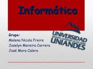 InformáticaInformática
Grupo:
Malena Nicola Freire
Joselyn Moreira Carrera
José Mora Calero
 