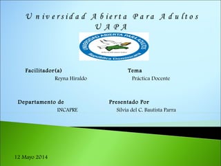 Facilitador(a) Tema
Reyna Hiraldo Práctica Docente
Departamento de Presentado Por
INCAPRE Silvia del C. Bautista Parra
12 Mayo 2014
 