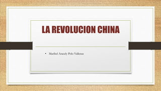 LA REVOLUCION CHINA
• Maribel Aracely Polo Vallenas
 