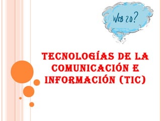 TECNOLOGÍAS DE LA
COMUNICACIÓN E
INFORMACIÓN (TIC)
 