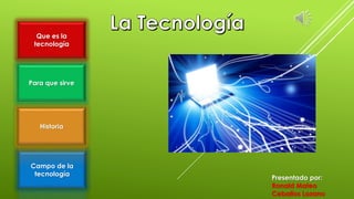 Que es la
tecnología
Campo de la
tecnología
Para que sirve
Historia
Presentado por:
Ronald Mateo
Ceballos Lozano
 