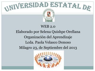 WEB 2.0
Elaborado por Selena Quishpe Orellana
Organización del Aprendizaje
Lcda. Paola Velasco Donoso
Milagro 23, de Septiembre del 2013
 
