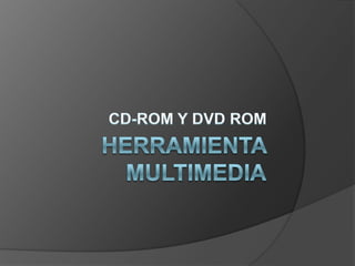 HERRAMIENTA MULTIMEDIA CD-ROM Y DVD ROM 