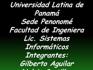Universidad Latina de PanamáSede PenonoméFacultad de IngenieraLic. Sistemas InformáticosIntegrantes: Gilberto AguilarNelvis CastillosChristian Santana  
