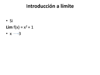 Introducción a límite
• Si
Lim f(x) = x2 + 1
• x 3
 