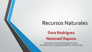 Recursos Naturales
Dora Rodríguez
Natanael Raposo
https://prezi.com/ynksvmknnpg2/recursos-
naturales/?utm_campaign=share&utm_medium=copy
 