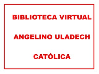 BIBLIOTECA VIRTUAL
ANGELINO ULADECH
CATÓLICA
 