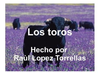Los toritos Los toros Hecho por  Raùl Lopez Torrellas 