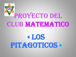 PROYECTO DEL
CLUB MATEMATICO
    « LOS
PITAGOTICOS »
 