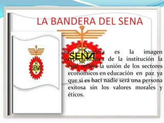 La bandera es la imagen
representativa de la institución la
cual refleja la unión de los sectores
económicos en educación en paz ya
que si es haci nadie será una persona
exitosa sin los valores morales y
éticos.
 