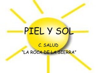 PIEL Y SOL C. SALUD  “ LA ROCA DE LA SIERRA” 