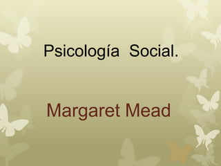 Psicología Social.


Margaret Mead
 