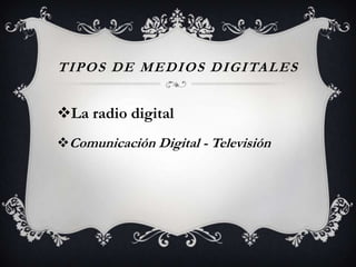 TIPOS D E M E D IOS D IG ITA L E S

La radio digital
Comunicación Digital - Televisión

 