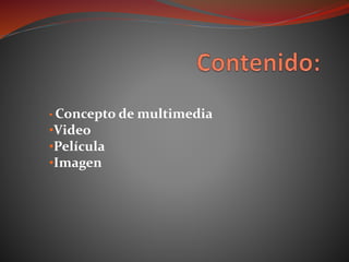 • Concepto de multimedia
•Video
•Película
•Imagen
 