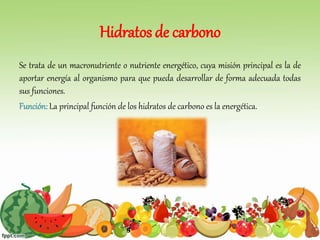 Hidratos de carbono
Se trata de un macronutriente o nutriente energético, cuya misión principal es la de
aportar energía al organismo para que pueda desarrollar de forma adecuada todas
sus funciones.
Función: La principal función de los hidratos de carbono es la energética.
 