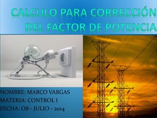 NOMBRE: MARCO VARGAS
MATERIA: CONTROL I
FECHA: O8 - JULIO - 2014
 