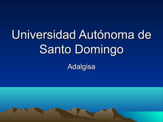 Universidad Autónoma deUniversidad Autónoma de
Santo DomingoSanto Domingo
AdalgisaAdalgisa
 