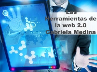Las
Herramientas de
la web 2.0
Gabriela Medina
 