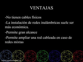 VENTAJAS
-No tienen cables físicos
-La instalación de redes inalámbricas suele ser
más económica.
-Permite gran alcance
-Permite ampliar una red cableada en caso de
redes mixtas
 