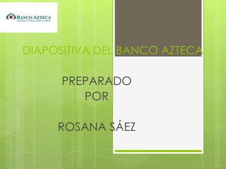 DIAPOSITIVA DEL BANCO AZTECA

      PREPARADO
         POR

     ROSANA SÁEZ
 