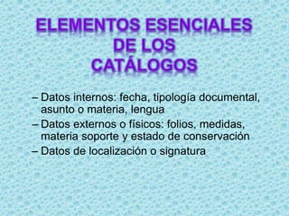 – Datos internos: fecha, tipología documental,
asunto o materia, lengua
– Datos externos o físicos: folios, medidas,
materia soporte y estado de conservación
– Datos de localización o signatura
 