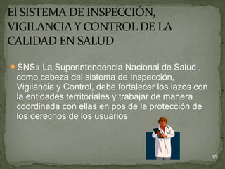 SNS» La Superintendencia Nacional de Salud ,
como cabeza del sistema de Inspección,
Vigilancia y Control, debe fortalecer los lazos con
la entidades territoriales y trabajar de manera
coordinada con ellas en pos de la protección de
los derechos de los usuarios
15
 