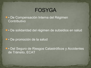 • De Compensación Interna del Régimen
Contributivo
• De solidaridad del régimen de subsidios en salud
• De promoción de la salud
• Del Seguro de Riesgos Catastróficos y Accidentes
de Tránsito, ECAT
 