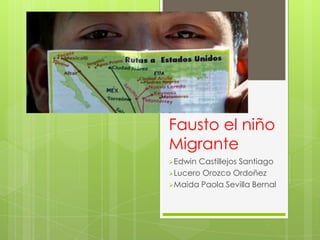 Fausto el niño
Migrante
Edwin

Castillejos Santiago
Lucero Orozco Ordoñez
Maida Paola Sevilla Bernal

 