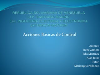Acciones Básicas de Control
Autores:
Irene Zamora
Edis Martínez
Alan Rivas
Tutor:
Mariangela Pollonais
 