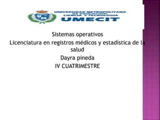 Sistemas operativos
Licenciatura en registros médicos y estadística de la
salud
Dayra pineda
IV CUATRIMESTRE
 