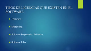 TIPOS DE LICENCIAS QUE EXISTEN EN EL
SOFTWARE
 Freeware.
 Shareware.
 Software Propietario / Privativo.
 Software Libre.
 