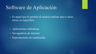 Software de Aplicación
 Es aquel que le permite al usuario realizar una o varias
tareas en especifico.
 Aplicaciones ofimáticas.
 Navegadores de internet.
 Reproductores de multimedia.
 