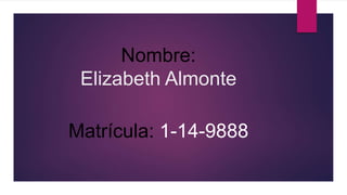 Nombre:
Elizabeth Almonte
Matrícula: 1-14-9888
 
