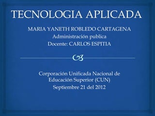 MARIA YANETH ROBLEDO CARTAGENA
       Administración publica
      Docente: CARLOS ESPITIA




   Corporación Unificada Nacional de
      Educación Superior (CUN)
        Septiembre 21 del 2012
 