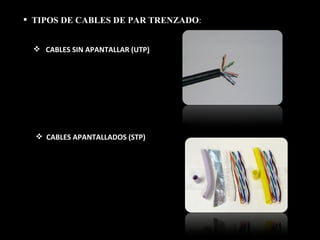 TIPOS DE CABLES DE PAR TRENZADO : CABLES SIN APANTALLAR (UTP )   CABLES APANTALLADOS (STP) 