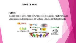 Público:
En este tipo de Wikis, todo el mundo puede leer, editar y subir archivos.
Los espacios públicos pueden ser vistos y editados por todo el mundo
TIPOS DE WIKI
 
