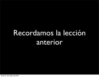 Recordamos la lección
                      anterior


lunes 21 de mayo de 2012
 