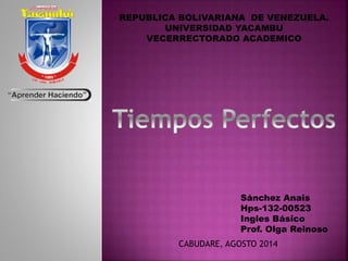 REPUBLICA BOLIVARIANA DE VENEZUELA.
UNIVERSIDAD YACAMBU
VECERRECTORADO ACADEMICO
Sánchez Anais
Hps-132-00523
Ingles Básico
Prof. Olga Reinoso
CABUDARE, AGOSTO 2014
 